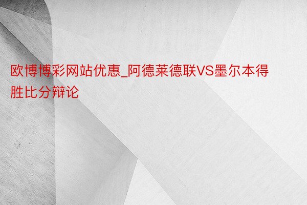 欧博博彩网站优惠_阿德莱德联VS墨尔本得胜比分辩论