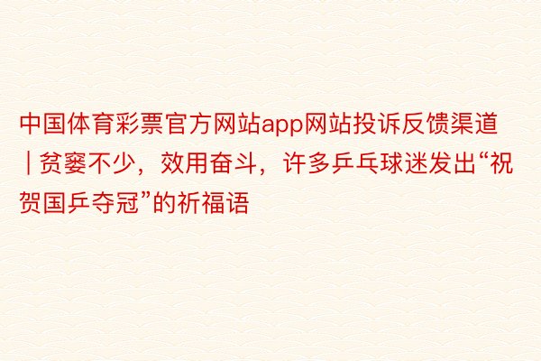 中国体育彩票官方网站app网站投诉反馈渠道 | 贫窭不少，效用奋斗，许多乒乓球迷发出“祝贺国乒夺冠”的祈福语