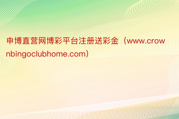 申博直营网博彩平台注册送彩金（www.crownbingoclubhome.com）