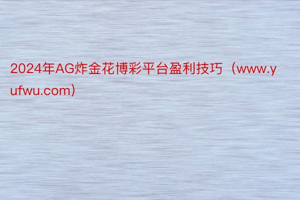 2024年AG炸金花博彩平台盈利技巧（www.yufwu.com）