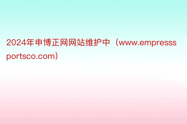 2024年申博正网网站维护中（www.empresssportsco.com）
