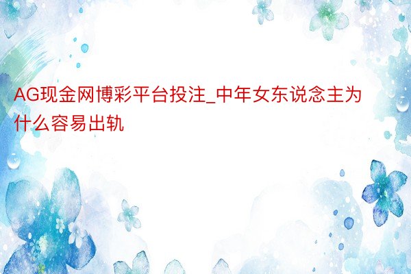 AG现金网博彩平台投注_中年女东说念主为什么容易出轨
