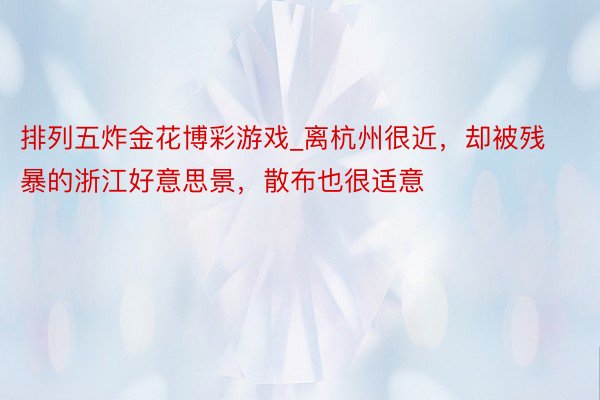 排列五炸金花博彩游戏_离杭州很近，却被残暴的浙江好意思景，散布也很适意
