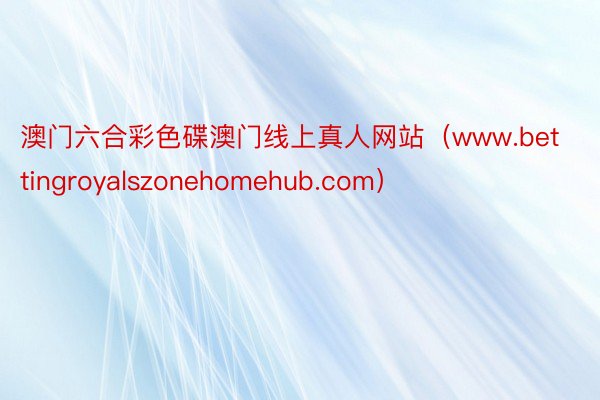 澳门六合彩色碟澳门线上真人网站（www.bettingroyalszonehomehub.com）