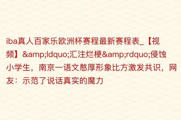 iba真人百家乐欧洲杯赛程最新赛程表_【视频】&ldquo;汇注烂梗&rdquo;侵蚀小学生，南京一语文憨厚形象比方激发共识，网友：示范了说话真实的魔力