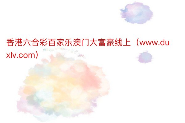 香港六合彩百家乐澳门大富豪线上（www.duxlv.com）