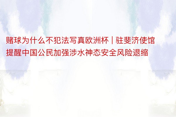 赌球为什么不犯法写真欧洲杯 | 驻斐济使馆提醒中国公民加强涉水神态安全风险退缩