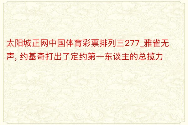 太阳城正网中国体育彩票排列三277_雅雀无声, 约基奇打出了定约第一东谈主的总揽力