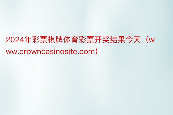 2024年彩票棋牌体育彩票开奖结果今天（www.crowncasinosite.com）