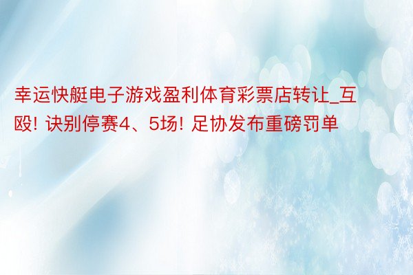 幸运快艇电子游戏盈利体育彩票店转让_互殴! 诀别停赛4、5场! 足协发布重磅罚单