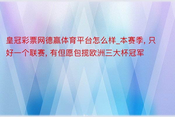 皇冠彩票网德赢体育平台怎么样_本赛季, 只好一个联赛, 有但愿包揽欧洲三大杯冠军