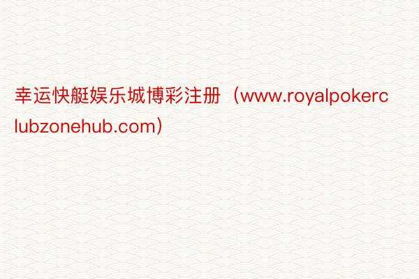 幸运快艇娱乐城博彩注册（www.royalpokerclubzonehub.com）