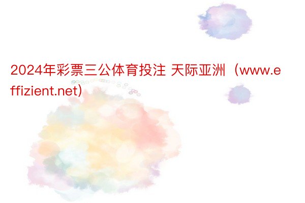 2024年彩票三公体育投注 天际亚洲（www.effizient.net）