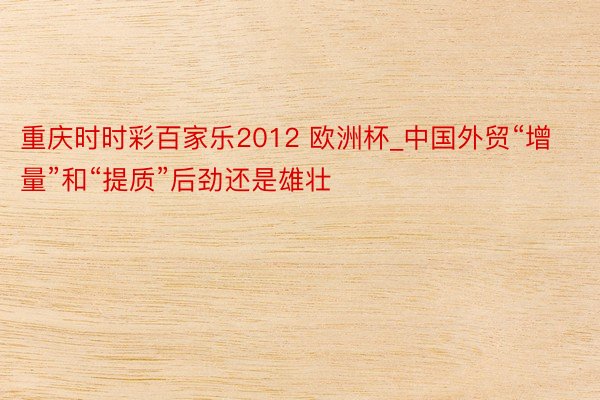 重庆时时彩百家乐2012 欧洲杯_中国外贸“增量”和“提质”后劲还是雄壮