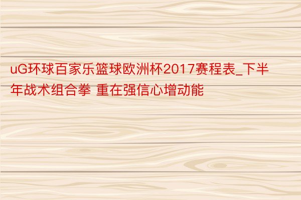 uG环球百家乐篮球欧洲杯2017赛程表_下半年战术组合拳 重在强信心增动能