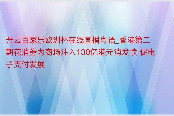 开云百家乐欧洲杯在线直播粤语_香港第二期花消券为商场注入130亿港元消发愤 促电子支付发展