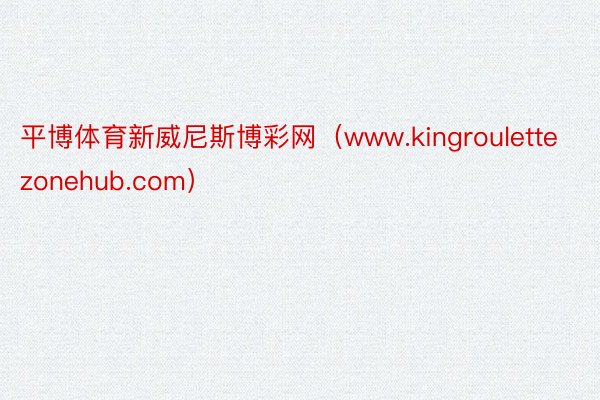 平博体育新威尼斯博彩网（www.kingroulettezonehub.com）