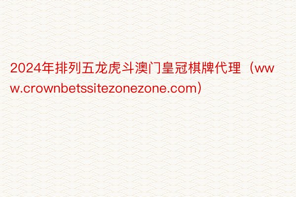 2024年排列五龙虎斗澳门皇冠棋牌代理（www.crownbetssitezonezone.com）
