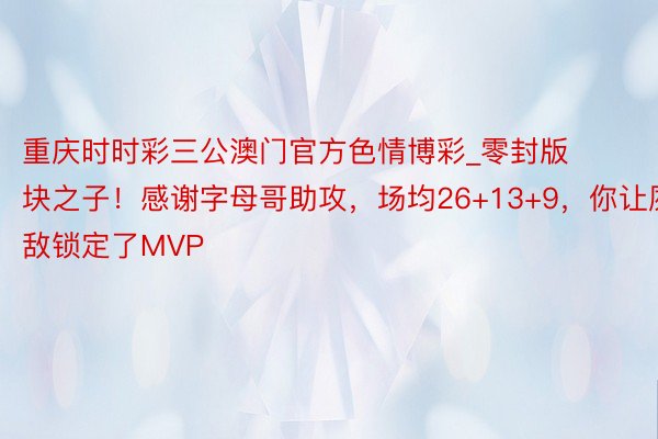 重庆时时彩三公澳门官方色情博彩_零封版块之子！感谢字母哥助攻，场均26+13+9，你让夙敌锁定了MVP