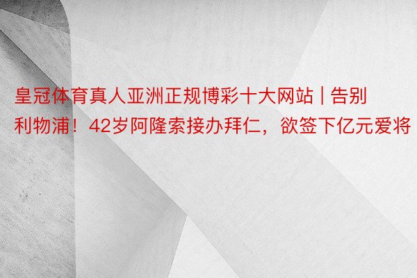 皇冠体育真人亚洲正规博彩十大网站 | 告别利物浦！42岁阿隆索接办拜仁，欲签下亿元爱将