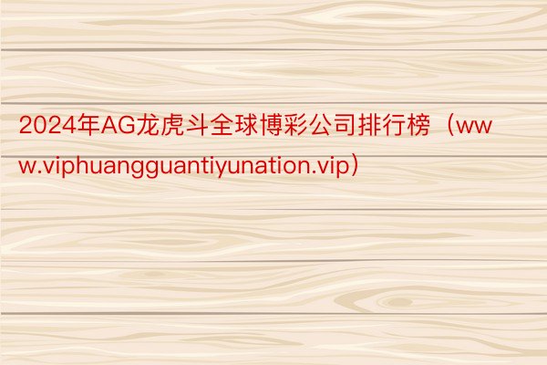 2024年AG龙虎斗全球博彩公司排行榜（www.viphuangguantiyunation.vip）