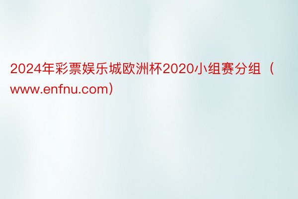 2024年彩票娱乐城欧洲杯2020小组赛分组（www.enfnu.com）
