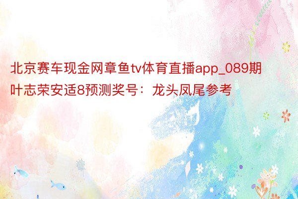 北京赛车现金网章鱼tv体育直播app_089期叶志荣安适8预测奖号：龙头凤尾参考