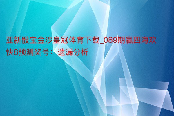 亚新骰宝金沙皇冠体育下载_089期赢四海欢快8预测奖号：遗漏分析