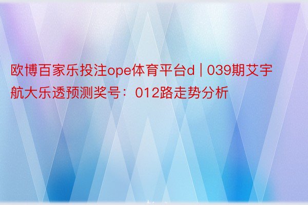 欧博百家乐投注ope体育平台d | 039期艾宇航大乐透预测奖号：012路走势分析