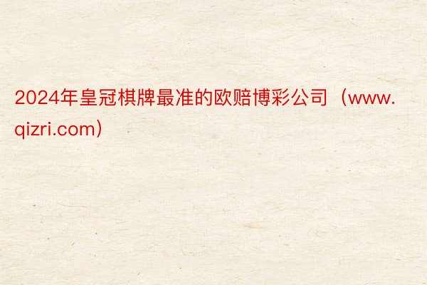 2024年皇冠棋牌最准的欧赔博彩公司（www.qizri.com）