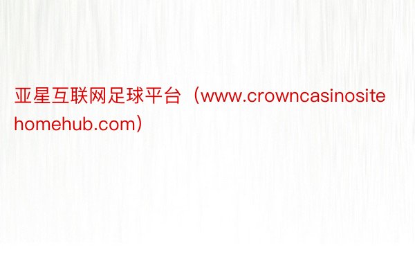 亚星互联网足球平台（www.crowncasinositehomehub.com）