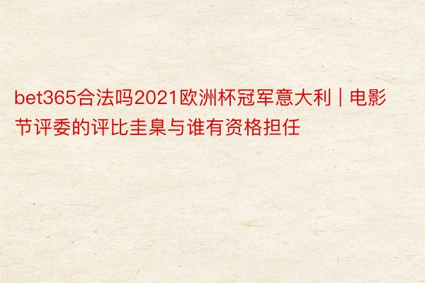 bet365合法吗2021欧洲杯冠军意大利 | 电影节评委的评比圭臬与谁有资格担任