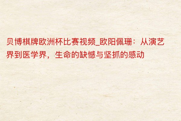 贝博棋牌欧洲杯比赛视频_欧阳佩珊：从演艺界到医学界，生命的缺憾与坚抓的感动