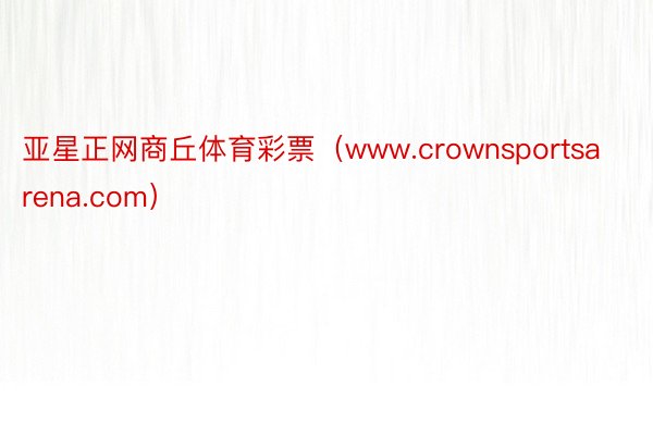 亚星正网商丘体育彩票（www.crownsportsarena.com）
