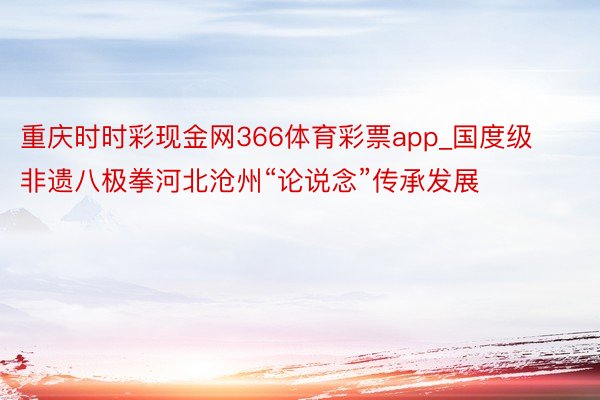 重庆时时彩现金网366体育彩票app_国度级非遗八极拳河北沧州“论说念”传承发展