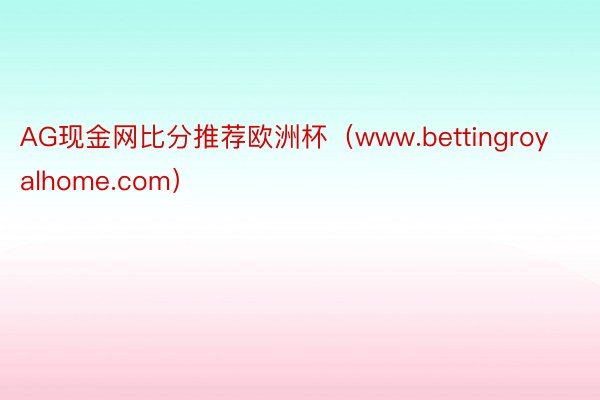 AG现金网比分推荐欧洲杯（www.bettingroyalhome.com）