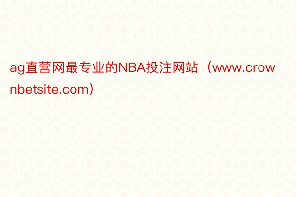 ag直营网最专业的NBA投注网站（www.crownbetsite.com）