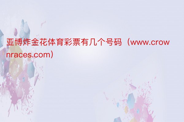 亚博炸金花体育彩票有几个号码（www.crownraces.com）