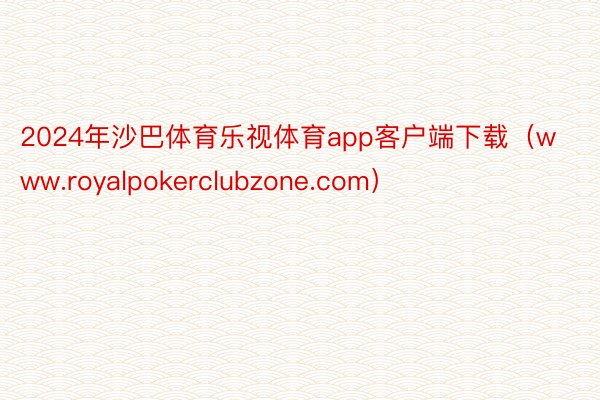 2024年沙巴体育乐视体育app客户端下载（www.royalpokerclubzone.com）