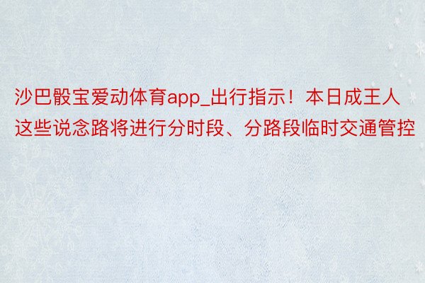 沙巴骰宝爱动体育app_出行指示！本日成王人这些说念路将进行分时段、分路段临时交通管控