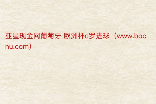 亚星现金网葡萄牙 欧洲杯c罗进球（www.bocnu.com）