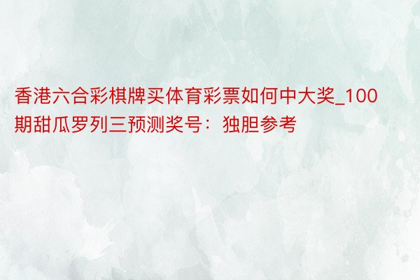 香港六合彩棋牌买体育彩票如何中大奖_100期甜瓜罗列三预测奖号：独胆参考