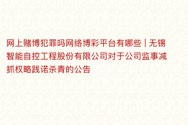 网上赌博犯罪吗网络博彩平台有哪些 | 无锡智能自控工程股份有限公司对于公司监事减抓权略践诺杀青的公告