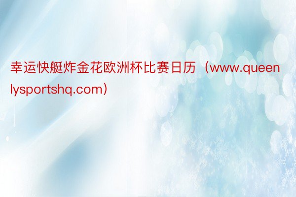 幸运快艇炸金花欧洲杯比赛日历（www.queenlysportshq.com）