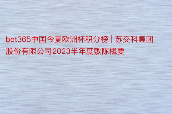 bet365中国今夏欧洲杯积分榜 | 苏交科集团股份有限公司2023半年度敷陈概要