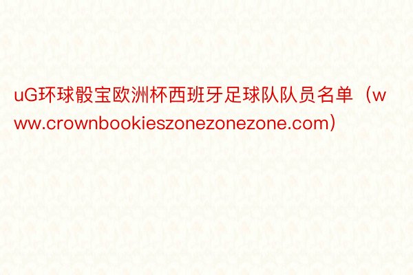 uG环球骰宝欧洲杯西班牙足球队队员名单（www.crownbookieszonezonezone.com）