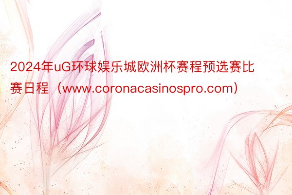 2024年uG环球娱乐城欧洲杯赛程预选赛比赛日程（www.coronacasinospro.com）