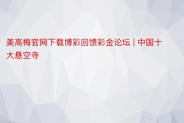 美高梅官网下载博彩回馈彩金论坛 | 中国十大悬空寺
