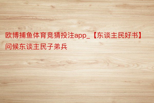 欧博捕鱼体育竞猜投注app_【东谈主民好书】问候东谈主民子弟兵