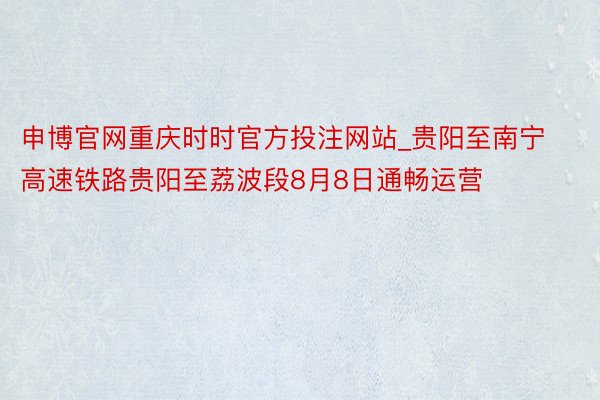 申博官网重庆时时官方投注网站_贵阳至南宁高速铁路贵阳至荔波段8月8日通畅运营